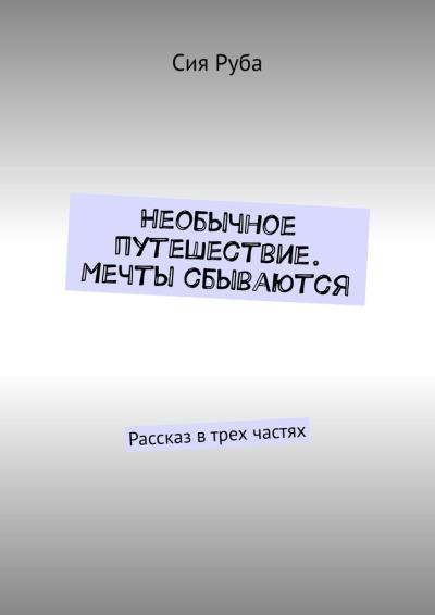 Книга Необычное путешествие. Мечты сбываются. Рассказ в трех частях (Сия Руба)